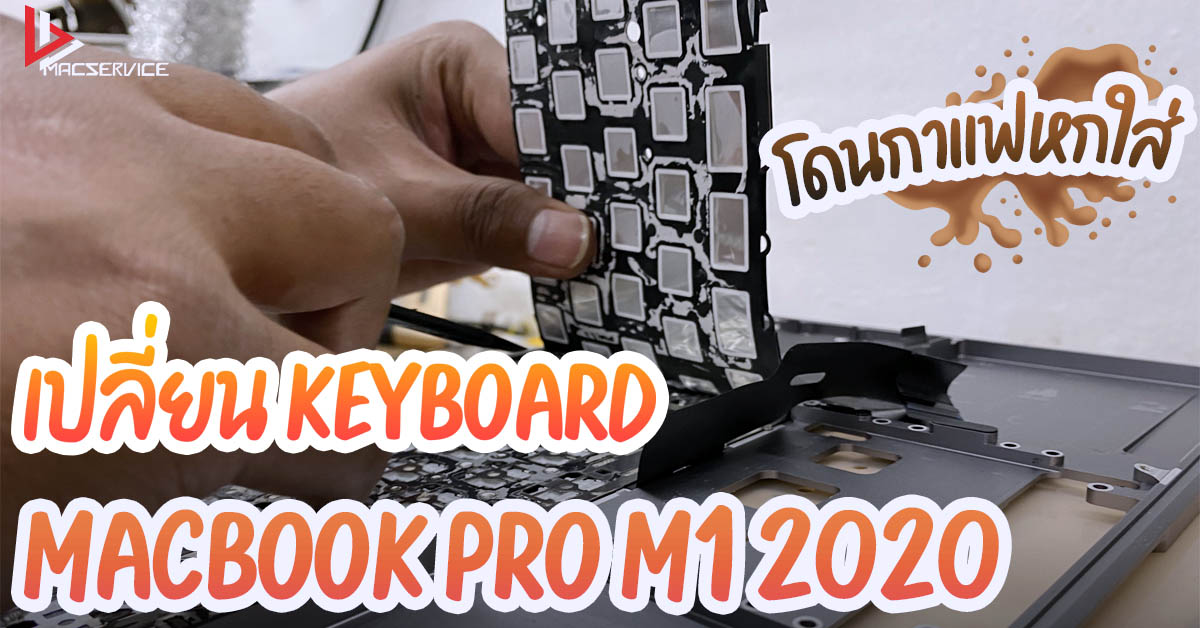 เปลี่ยนคีย์บอร์ด Macbook Pro M1 2020 เครื่องโดนน้ำ โดนกาแฟ คีย์บอร์ดกดไม่ได้ 